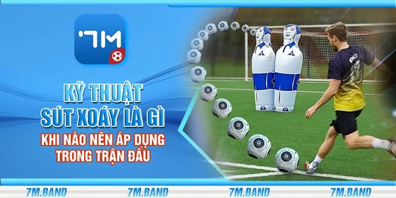 Kỹ thuật sút xoáy là gì – Khi nào nên áp dụng trong trận đấu