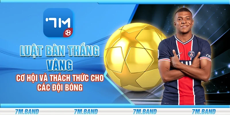 Luật bàn thắng vàng – Cơ hội và thách thức cho các đội bóng