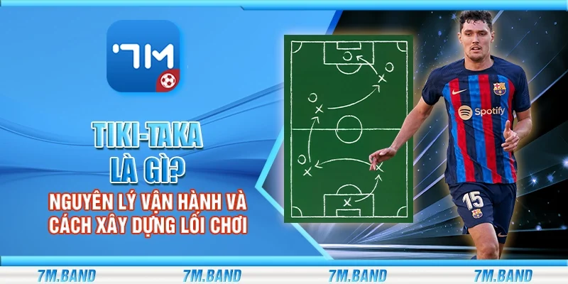 Tiki-taka là gì? Nguyên lý vận hành và cách xây dựng lối chơi