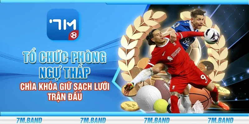 Tổ chức phòng ngự thấp – Chìa khóa giữ sạch lưới trận đấu