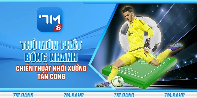 Thủ môn phát bóng nhanh – Chiến thuật khởi xướng tấn công