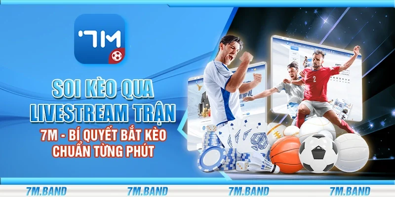 Soi kèo qua livestream trận 7m – Bí quyết bắt kèo chuẩn từng phút