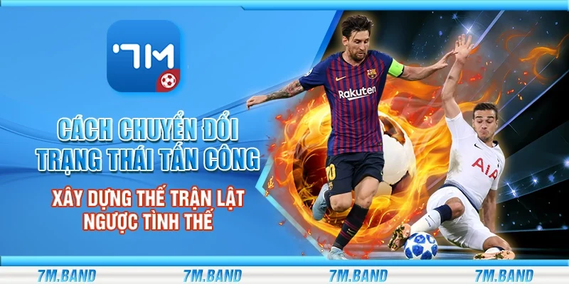 Cách chuyển đổi trạng thái tấn công – Xây dựng thế trận lật ngược tình thế