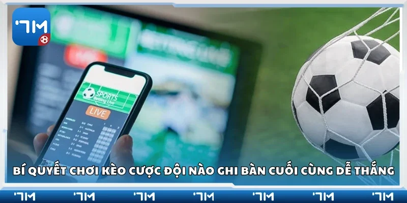 Các bí quyết chơi kèo cược đội nào ghi bàn cuối cùng dễ thắng
