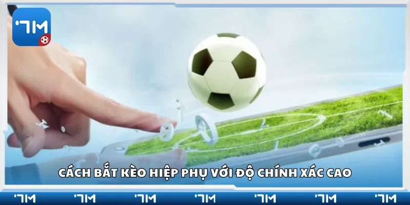 Cách bắt kèo hiệp phụ với độ chính xác cao