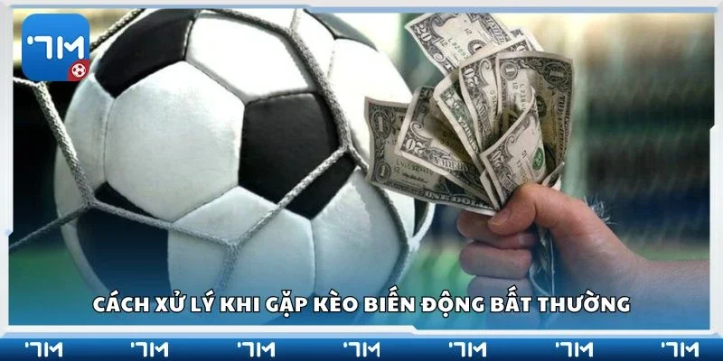 Cách xử lý khi gặp kèo biến động bất thường