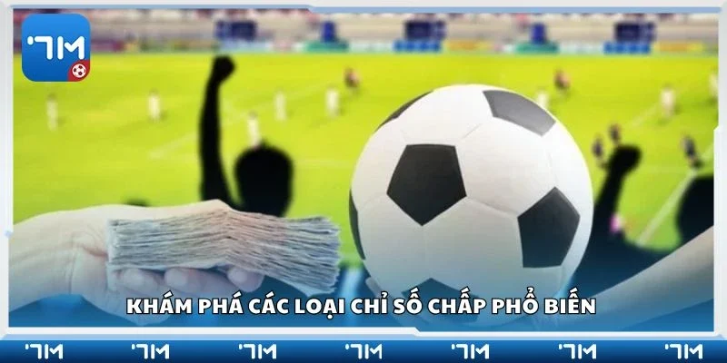 Khám phá các loại chỉ số chấp phổ biến 