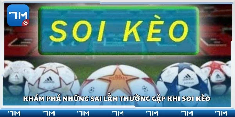 Khám phá những sai lầm thường gặp khi soi kèo 