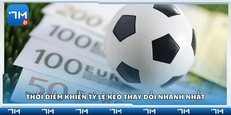 Thời điểm khiến tỷ lệ kèo thay đổi nhanh nhất