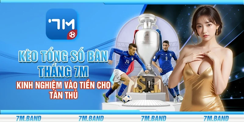 Kèo tổng số bàn thắng 7m – Kinh nghiệm vào tiền cho tân thủ