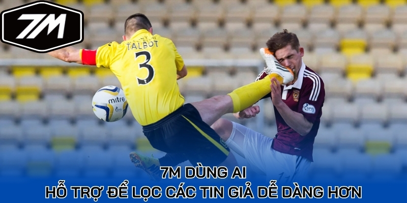 7M dùng AI hỗ trợ để lọc các tin giả dễ dàng hơn