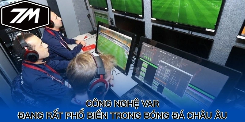 Công nghệ VAR đang rất phổ biến trong bóng đá Châu Âu