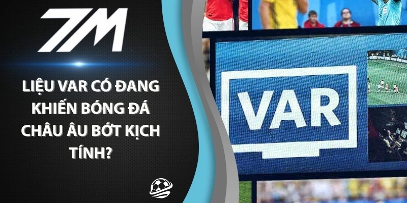 Liệu Var Có Đang Khiến Bóng Đá Châu Âu Bớt Kịch Tính?